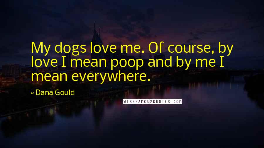 Dana Gould Quotes: My dogs love me. Of course, by love I mean poop and by me I mean everywhere.