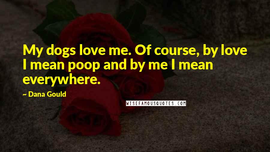 Dana Gould Quotes: My dogs love me. Of course, by love I mean poop and by me I mean everywhere.