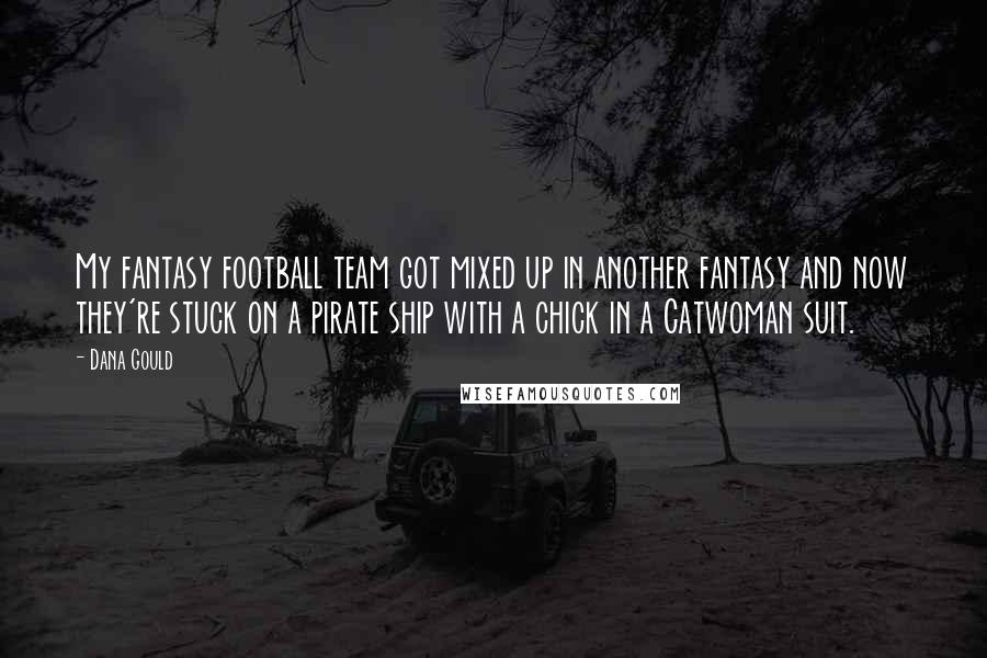 Dana Gould Quotes: My fantasy football team got mixed up in another fantasy and now they're stuck on a pirate ship with a chick in a Catwoman suit.