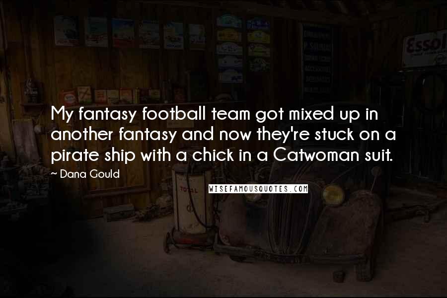 Dana Gould Quotes: My fantasy football team got mixed up in another fantasy and now they're stuck on a pirate ship with a chick in a Catwoman suit.