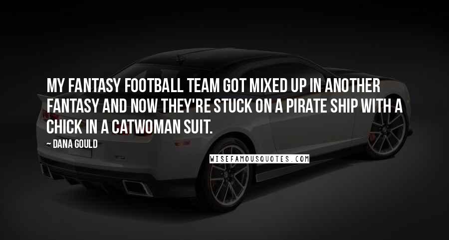 Dana Gould Quotes: My fantasy football team got mixed up in another fantasy and now they're stuck on a pirate ship with a chick in a Catwoman suit.