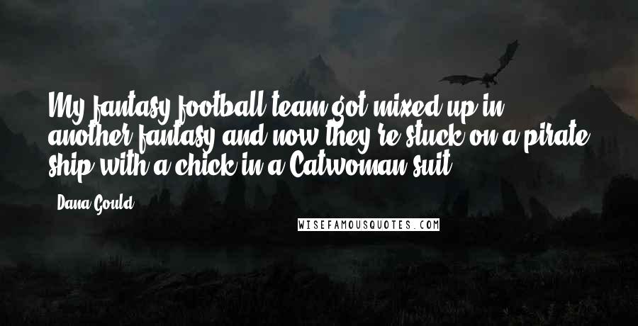 Dana Gould Quotes: My fantasy football team got mixed up in another fantasy and now they're stuck on a pirate ship with a chick in a Catwoman suit.