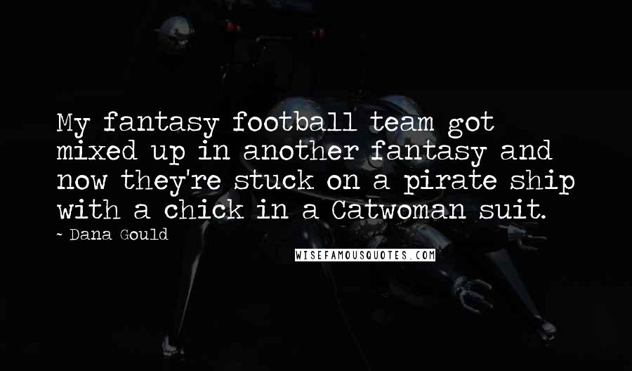 Dana Gould Quotes: My fantasy football team got mixed up in another fantasy and now they're stuck on a pirate ship with a chick in a Catwoman suit.