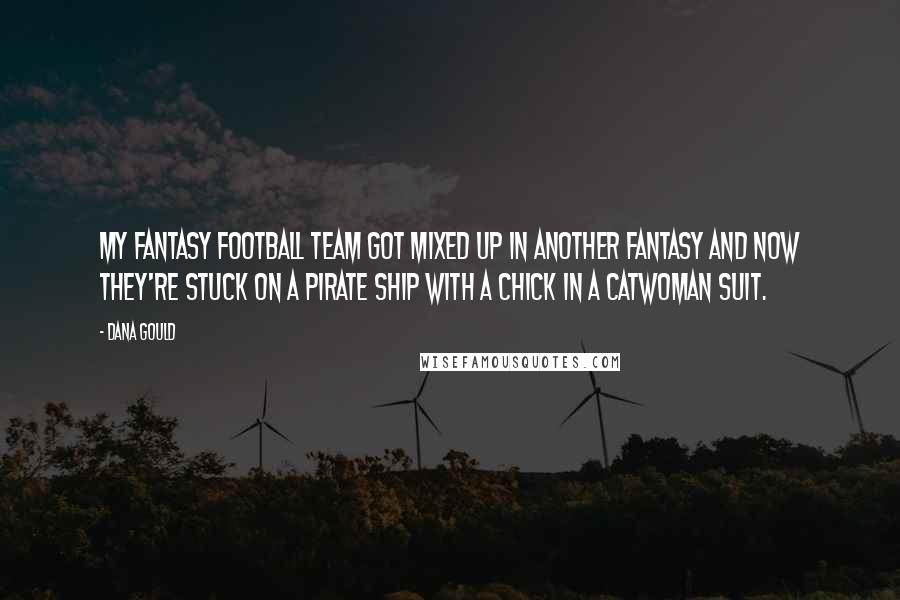 Dana Gould Quotes: My fantasy football team got mixed up in another fantasy and now they're stuck on a pirate ship with a chick in a Catwoman suit.