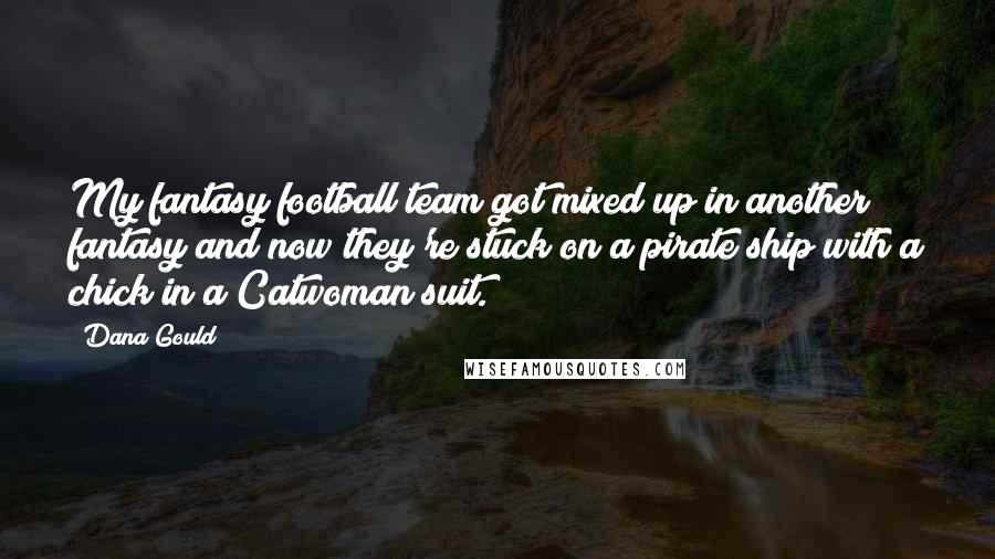 Dana Gould Quotes: My fantasy football team got mixed up in another fantasy and now they're stuck on a pirate ship with a chick in a Catwoman suit.