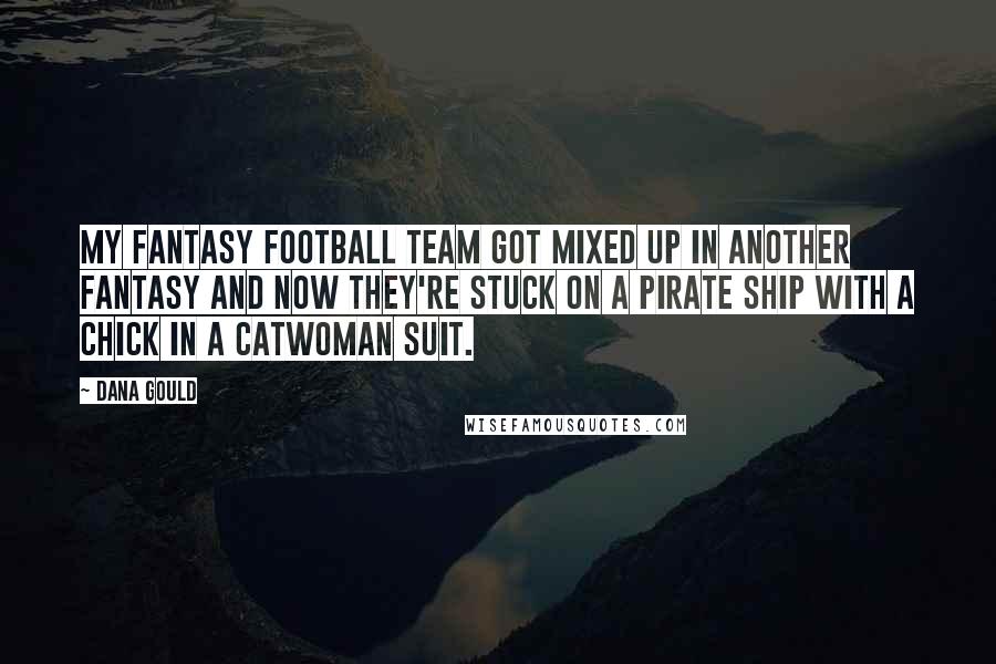 Dana Gould Quotes: My fantasy football team got mixed up in another fantasy and now they're stuck on a pirate ship with a chick in a Catwoman suit.