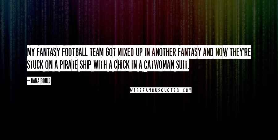 Dana Gould Quotes: My fantasy football team got mixed up in another fantasy and now they're stuck on a pirate ship with a chick in a Catwoman suit.