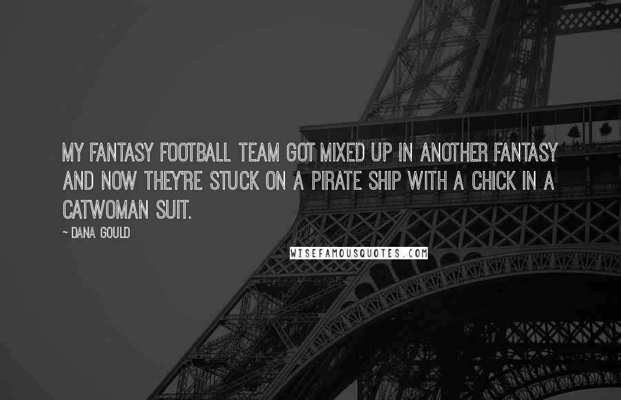 Dana Gould Quotes: My fantasy football team got mixed up in another fantasy and now they're stuck on a pirate ship with a chick in a Catwoman suit.