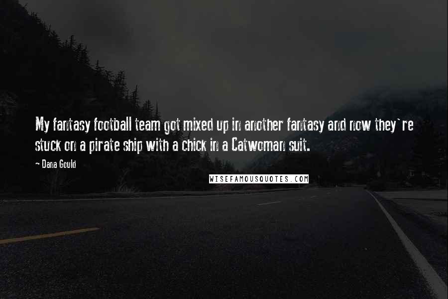 Dana Gould Quotes: My fantasy football team got mixed up in another fantasy and now they're stuck on a pirate ship with a chick in a Catwoman suit.