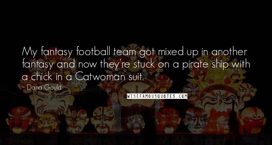 Dana Gould Quotes: My fantasy football team got mixed up in another fantasy and now they're stuck on a pirate ship with a chick in a Catwoman suit.