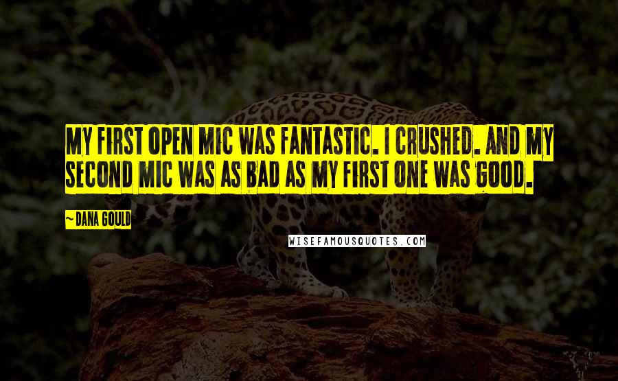 Dana Gould Quotes: My first open mic was fantastic. I crushed. And my second mic was as bad as my first one was good.