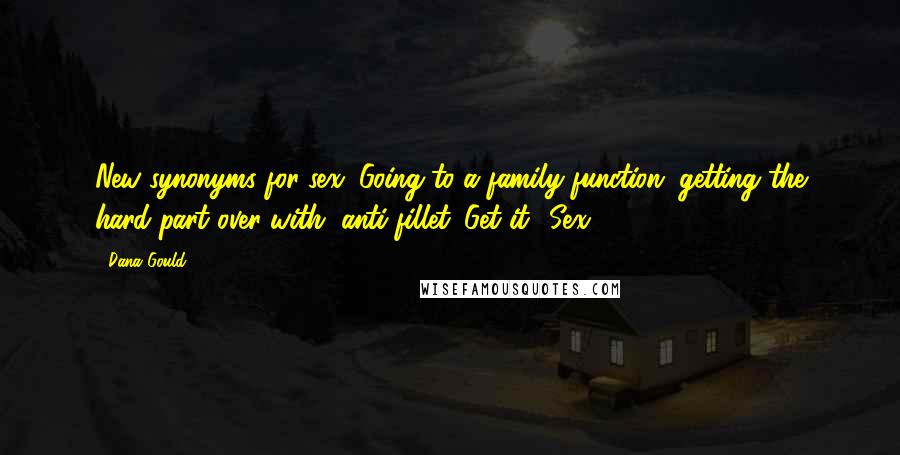 Dana Gould Quotes: New synonyms for sex: Going to a family function, getting the hard part over with, anti-fillet. Get it? Sex!