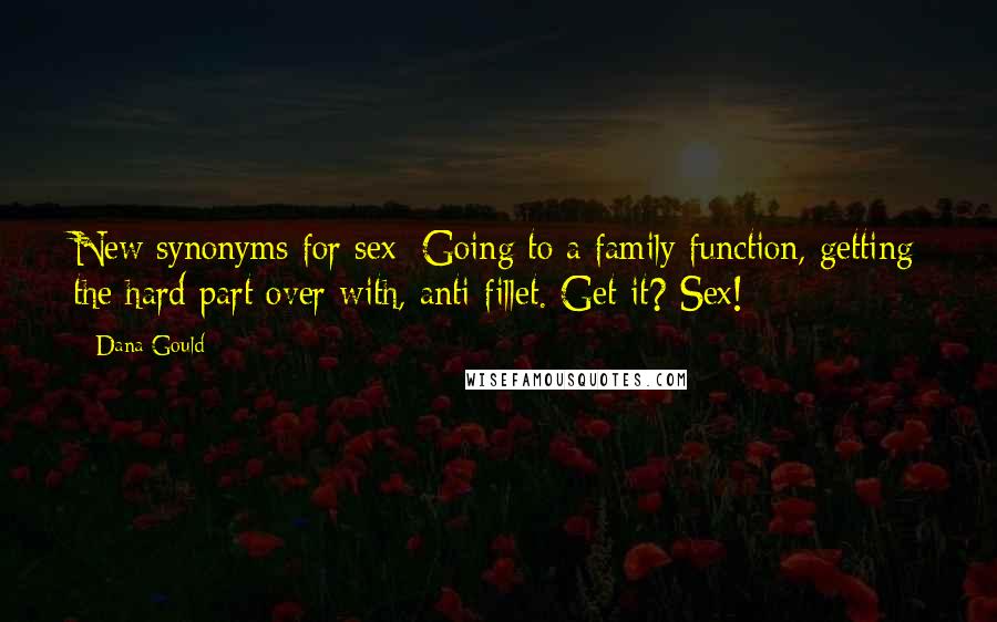 Dana Gould Quotes: New synonyms for sex: Going to a family function, getting the hard part over with, anti-fillet. Get it? Sex!