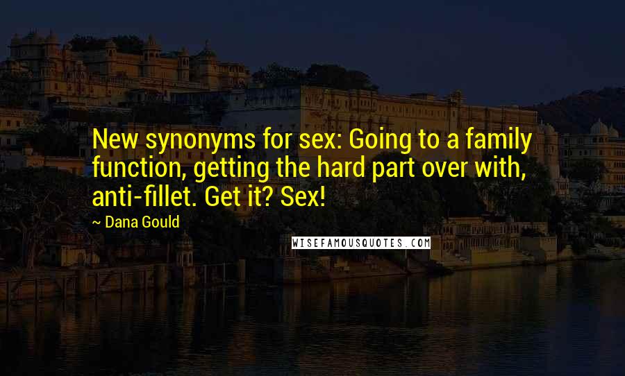 Dana Gould Quotes: New synonyms for sex: Going to a family function, getting the hard part over with, anti-fillet. Get it? Sex!