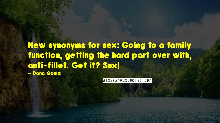 Dana Gould Quotes: New synonyms for sex: Going to a family function, getting the hard part over with, anti-fillet. Get it? Sex!