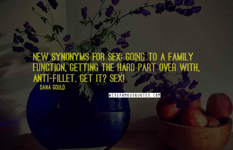 Dana Gould Quotes: New synonyms for sex: Going to a family function, getting the hard part over with, anti-fillet. Get it? Sex!