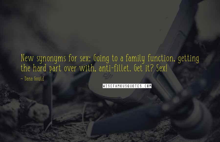 Dana Gould Quotes: New synonyms for sex: Going to a family function, getting the hard part over with, anti-fillet. Get it? Sex!