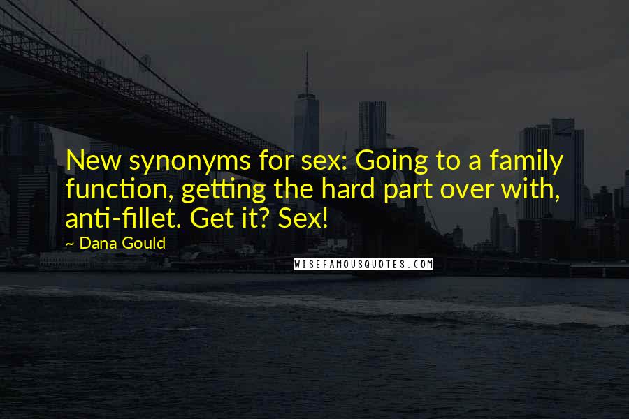 Dana Gould Quotes: New synonyms for sex: Going to a family function, getting the hard part over with, anti-fillet. Get it? Sex!