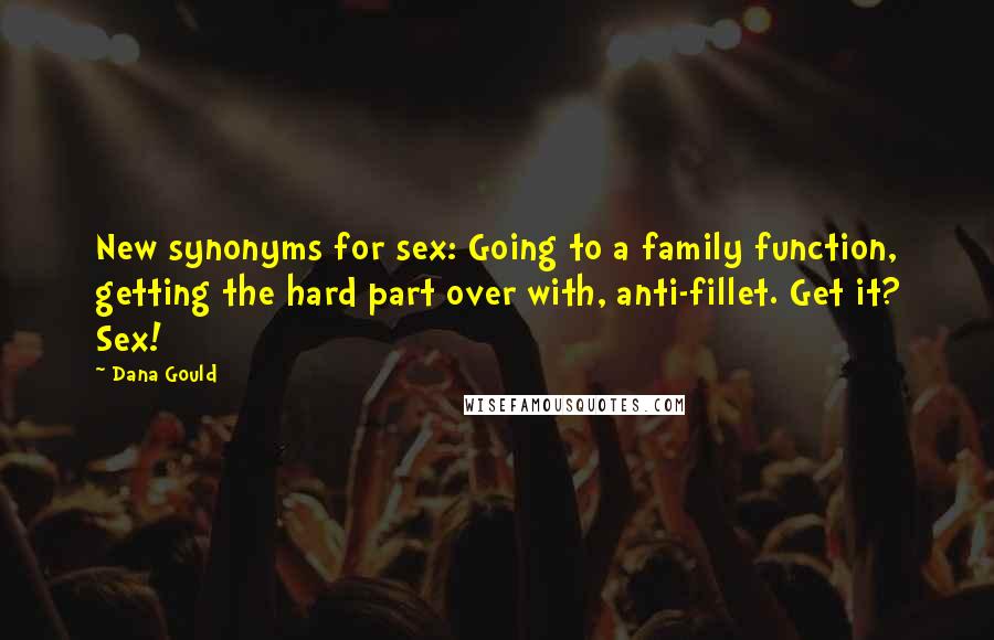 Dana Gould Quotes: New synonyms for sex: Going to a family function, getting the hard part over with, anti-fillet. Get it? Sex!