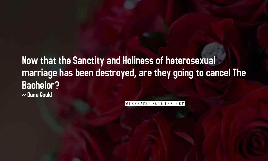Dana Gould Quotes: Now that the Sanctity and Holiness of heterosexual marriage has been destroyed, are they going to cancel The Bachelor?