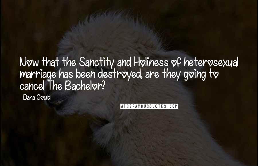Dana Gould Quotes: Now that the Sanctity and Holiness of heterosexual marriage has been destroyed, are they going to cancel The Bachelor?