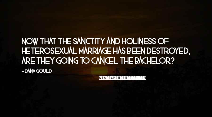 Dana Gould Quotes: Now that the Sanctity and Holiness of heterosexual marriage has been destroyed, are they going to cancel The Bachelor?