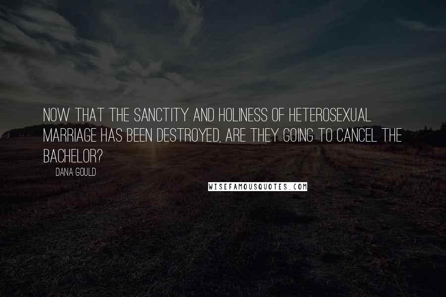 Dana Gould Quotes: Now that the Sanctity and Holiness of heterosexual marriage has been destroyed, are they going to cancel The Bachelor?