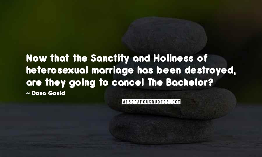Dana Gould Quotes: Now that the Sanctity and Holiness of heterosexual marriage has been destroyed, are they going to cancel The Bachelor?