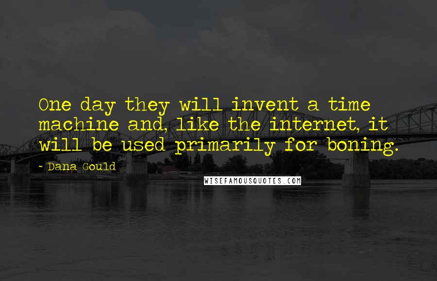 Dana Gould Quotes: One day they will invent a time machine and, like the internet, it will be used primarily for boning.