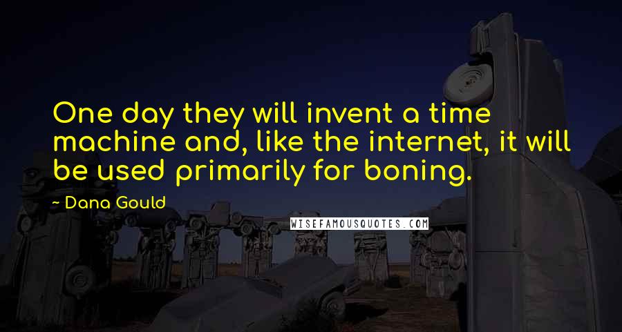 Dana Gould Quotes: One day they will invent a time machine and, like the internet, it will be used primarily for boning.