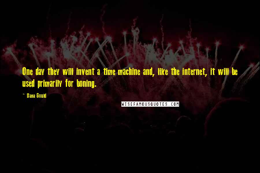 Dana Gould Quotes: One day they will invent a time machine and, like the internet, it will be used primarily for boning.