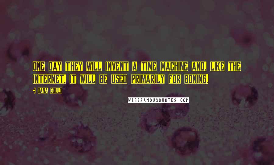 Dana Gould Quotes: One day they will invent a time machine and, like the internet, it will be used primarily for boning.
