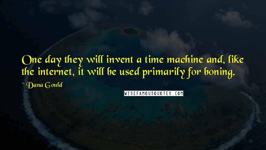 Dana Gould Quotes: One day they will invent a time machine and, like the internet, it will be used primarily for boning.