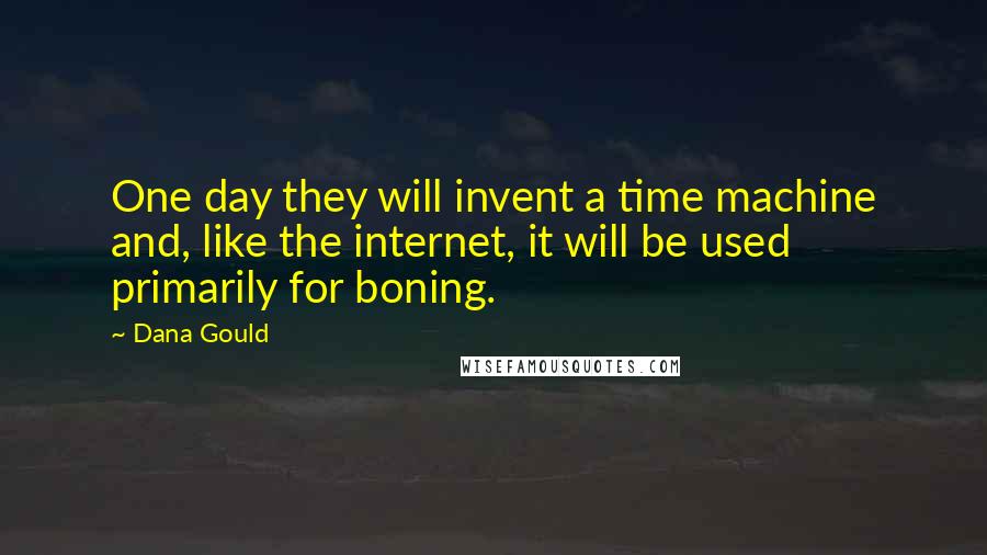 Dana Gould Quotes: One day they will invent a time machine and, like the internet, it will be used primarily for boning.