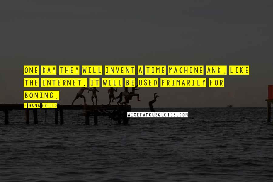 Dana Gould Quotes: One day they will invent a time machine and, like the internet, it will be used primarily for boning.