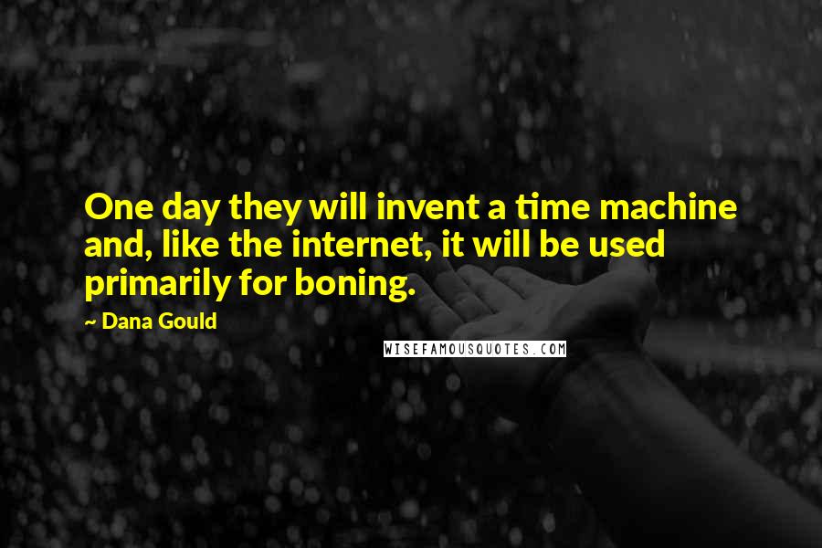 Dana Gould Quotes: One day they will invent a time machine and, like the internet, it will be used primarily for boning.