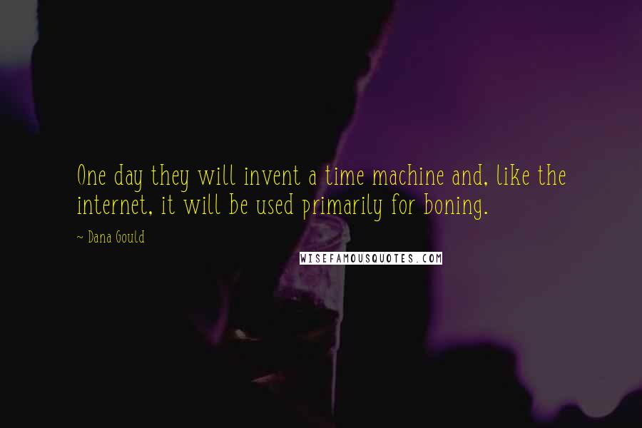 Dana Gould Quotes: One day they will invent a time machine and, like the internet, it will be used primarily for boning.