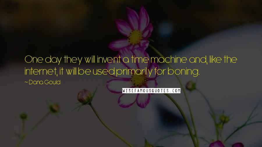 Dana Gould Quotes: One day they will invent a time machine and, like the internet, it will be used primarily for boning.