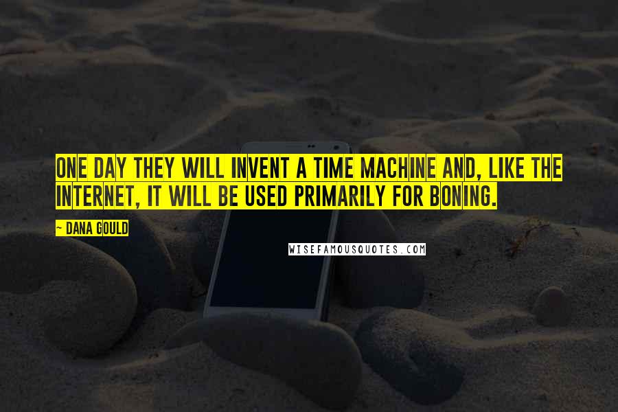 Dana Gould Quotes: One day they will invent a time machine and, like the internet, it will be used primarily for boning.