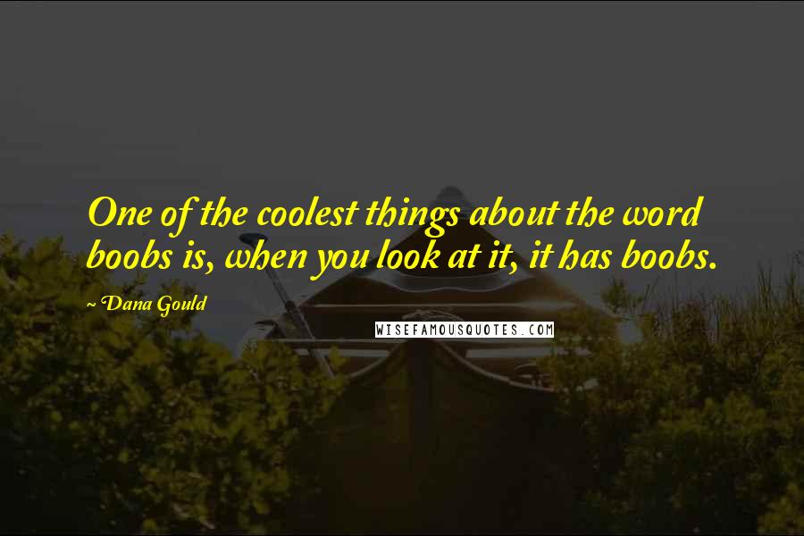 Dana Gould Quotes: One of the coolest things about the word boobs is, when you look at it, it has boobs.