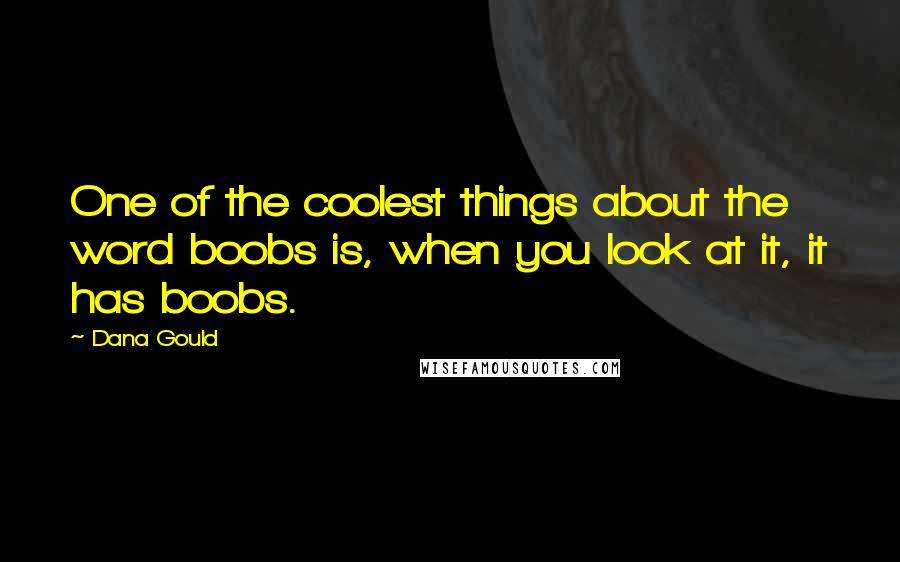 Dana Gould Quotes: One of the coolest things about the word boobs is, when you look at it, it has boobs.