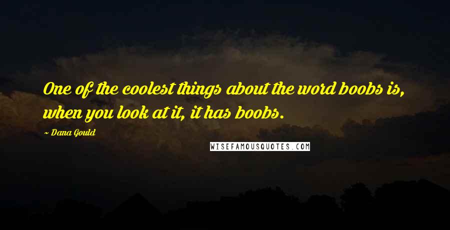 Dana Gould Quotes: One of the coolest things about the word boobs is, when you look at it, it has boobs.