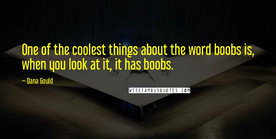 Dana Gould Quotes: One of the coolest things about the word boobs is, when you look at it, it has boobs.