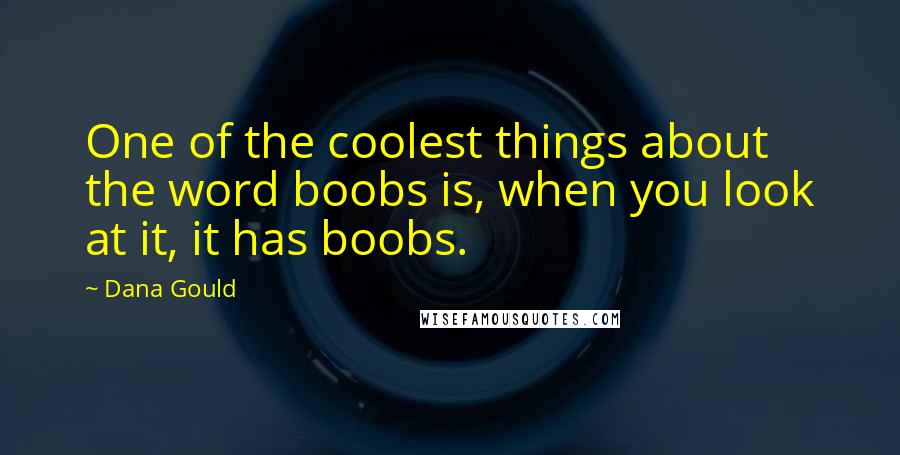 Dana Gould Quotes: One of the coolest things about the word boobs is, when you look at it, it has boobs.