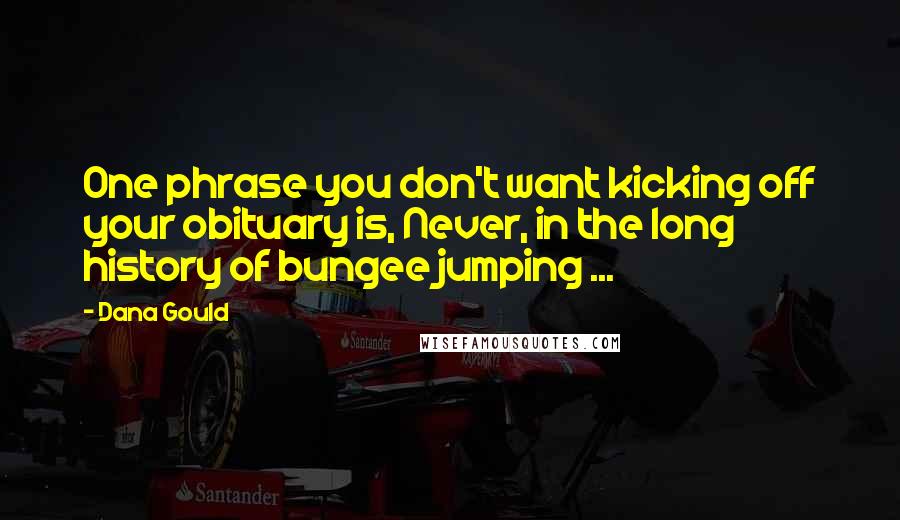 Dana Gould Quotes: One phrase you don't want kicking off your obituary is, Never, in the long history of bungee jumping ...