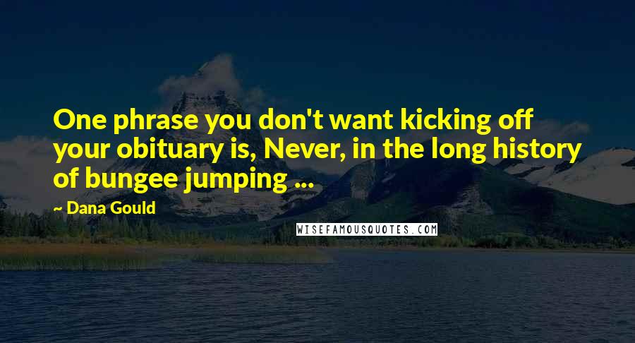 Dana Gould Quotes: One phrase you don't want kicking off your obituary is, Never, in the long history of bungee jumping ...