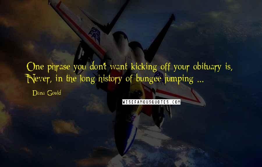 Dana Gould Quotes: One phrase you don't want kicking off your obituary is, Never, in the long history of bungee jumping ...