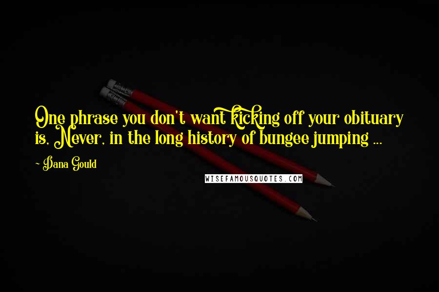 Dana Gould Quotes: One phrase you don't want kicking off your obituary is, Never, in the long history of bungee jumping ...