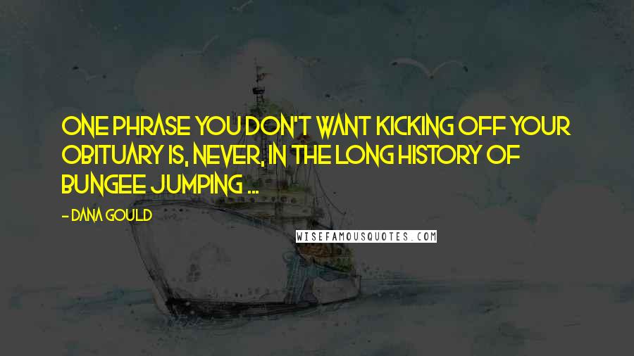 Dana Gould Quotes: One phrase you don't want kicking off your obituary is, Never, in the long history of bungee jumping ...