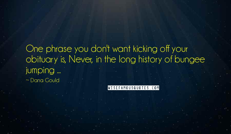 Dana Gould Quotes: One phrase you don't want kicking off your obituary is, Never, in the long history of bungee jumping ...